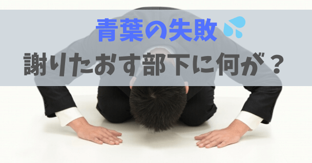 【仕事で失敗した話】ただ謝るだけの部下に何が起こったのか?【青葉の働き方】